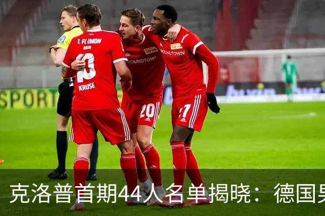 克洛普首期44人名单揭晓：德国男足迎来新挑战与新星崛起